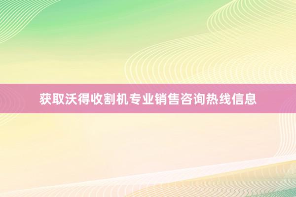 获取沃得收割机专业销售咨询热线信息